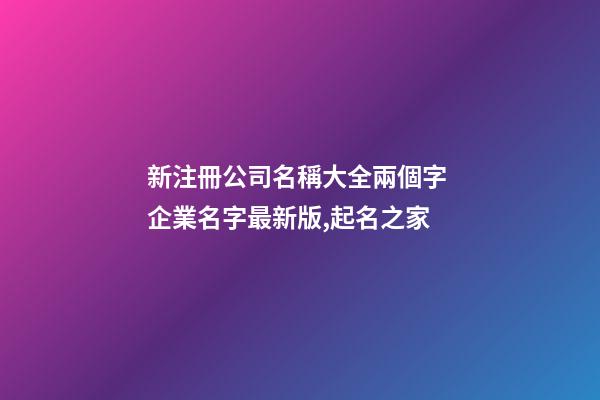 新注冊公司名稱大全兩個字 企業名字最新版,起名之家